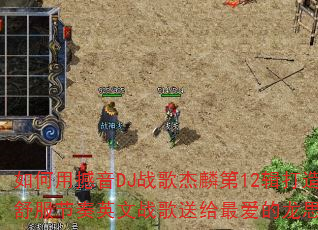 如何用撼音DJ战歌杰麟第12辑打造舒服节奏英文战歌送给最爱的龙思露? 如何用撼音DJ战歌杰麟第12辑打造舒服节奏英文战歌送给最爱的龙思露?