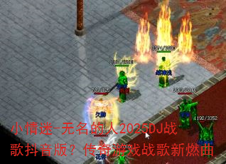 小情迷-无名的人2025DJ战歌抖音版?传奇游戏战歌新燃曲 小情迷-无名的人2025DJ战歌抖音版?传奇游戏战歌新燃曲