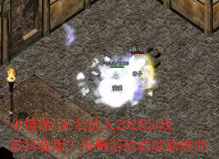 小情迷-无名的人2025DJ战歌抖音版?传奇游戏战歌新燃曲 小情迷-无名的人2025DJ战歌抖音版?传奇游戏战歌新燃曲