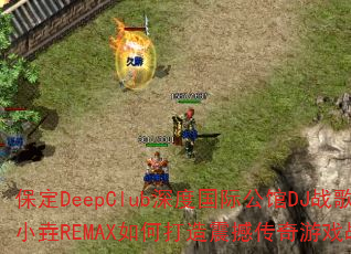 ����DeepClub��ȹ��ʹ���DJս��С��REMAX��δ����𺳴�����Ϸս�裿