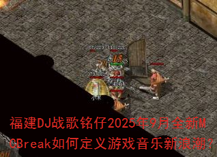 ����DJս������2025��9��ȫ��MCBreak��ζ�����Ϸ�������˳���