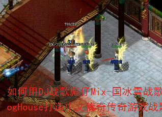 �����DJս�����Mix-����ѩս��ProgHouse�������Ĵ��洫����Ϸս�裿