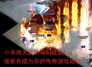小米周天涯的马DJ战歌Eva版能否成为你的传奇游戏战歌 小米周天涯的马DJ战歌Eva版能否成为你的传奇游戏战歌