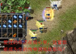 爱过的你还在我心里,这首歌能成为你的传奇游戏战歌吗? 爱过的你还在我心里,这首歌能成为你的传奇游戏战歌吗?