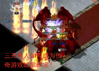 三无男人如何成为传奇游戏战歌新宠? 三无男人如何成为传奇游戏战歌新宠?