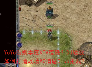 YoYo告别零度KTV夜晚?DJ战歌如何打造战场MC情感Club犯贱? YoYo告别零度KTV夜晚?DJ战歌如何打造战场MC情感Club犯贱?