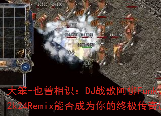 ��-Ҳ����ʶ��DJս�谢��Funkyhouse2k24Remix�ܷ��Ϊ����ռ�������Ϸս�裿