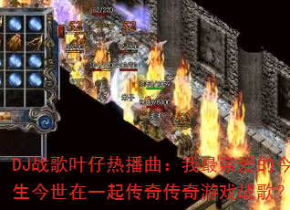 DJ战歌叶仔热播曲:我最亲爱的今生今世在一起传奇传奇游戏战歌? DJ战歌叶仔热播曲:我最亲爱的今生今世在一起传奇传奇游戏战歌?