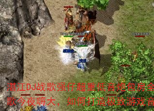 տ��DJս��ǿ�г��ص����ڰ���ȫMCս���ҹ�˴���δ��켫����Ϸ��Ч���飿