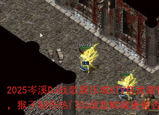 2025岑溪DJ战歌娱乐城KTV包房激情打造,猴子制作热门DJ战歌MC喊麦能否引爆战场? 2025岑溪DJ战歌娱乐城KTV包房激情打造,猴子制作热门DJ战歌MC喊麦能否引爆战场?
